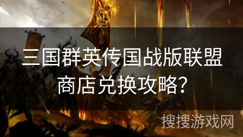 三国群英传国战版联盟商店兑换攻略？
