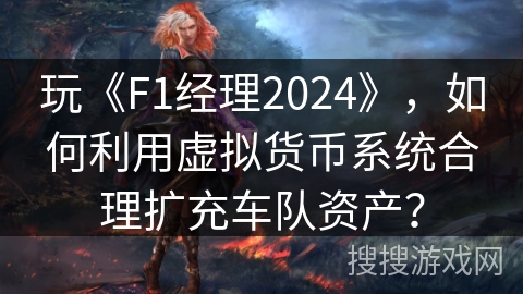 玩《F1经理2024》,如何利用虚拟货币系统合理扩充车队资产? 玩《F1经理2024》,如何利用虚拟货币系统合理扩充车队资产?