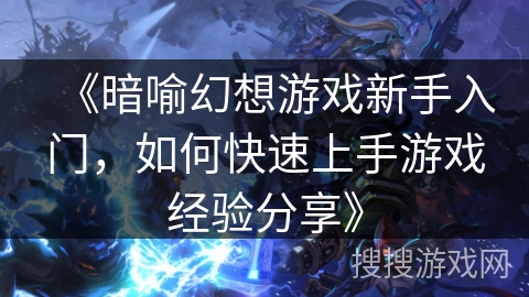 《暗喻幻想游戏新手入门，如何快速上手游戏经验分享》