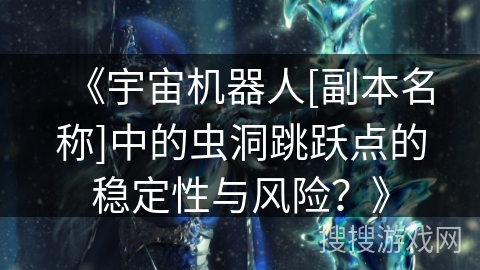 《宇宙机器人[副本名称]中的虫洞跳跃点的稳定性与风险？》