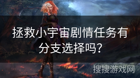 拯救小宇宙剧情任务有分支选择吗？