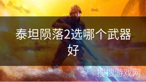 泰坦陨落2选哪个武器好 泰坦陨落2选哪个武器好