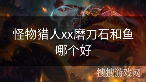 怪物猎人xx磨刀石和鱼哪个好