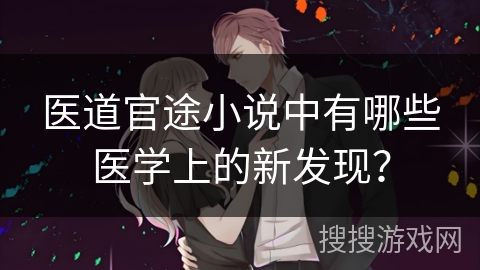 医道官途小说中有哪些医学上的新发现？