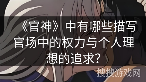 《官神》中有哪些描写官场中的权力与个人理想的追求？