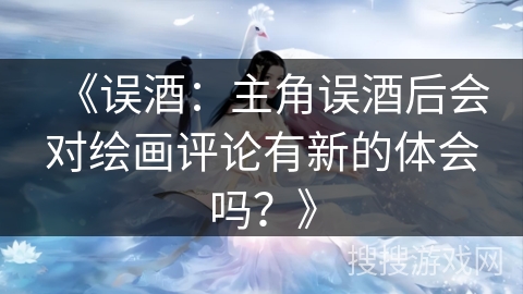 《误酒：主角误酒后会对绘画评论有新的体会吗？》