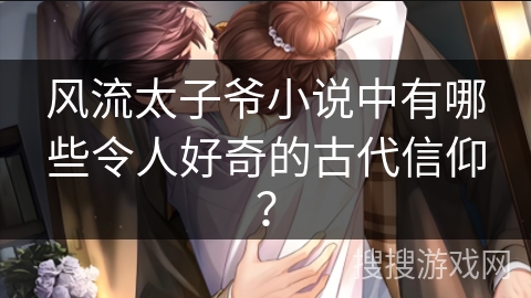 风流太子爷小说中有哪些令人好奇的古代信仰？