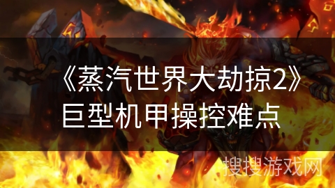 《蒸汽世界大劫掠2》巨型机甲操控难点