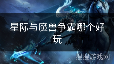 星际与魔兽争霸哪个好玩 星际与魔兽争霸哪个好玩