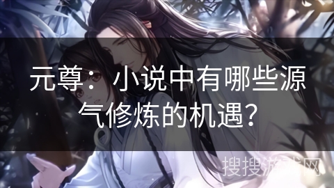 元尊：小说中有哪些源气修炼的机遇？