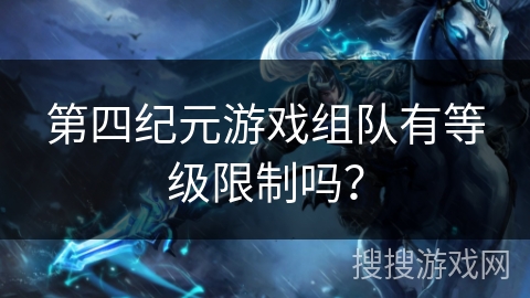 第四纪元游戏组队有等级限制吗？