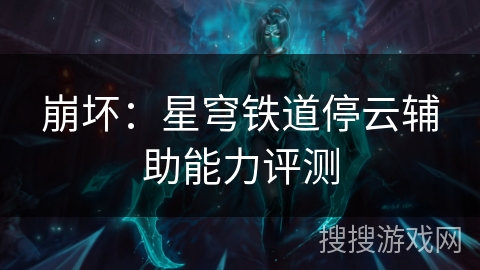崩坏：星穹铁道停云辅助能力评测
