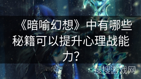 《暗喻幻想》中有哪些秘籍可以提升心理战能力? 《暗喻幻想》中有哪些秘籍可以提升心理战能力?