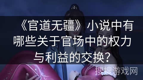 《官道无疆》小说中有哪些关于官场中的权力与利益的交换？
