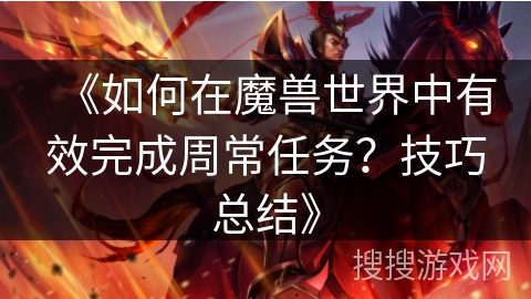 《如何在魔兽世界中有效完成周常任务？技巧总结》