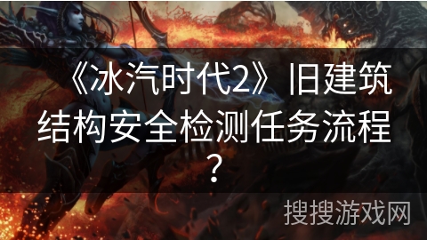 《冰汽时代2》旧建筑结构安全检测任务流程？