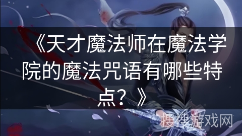 《天才魔法师在魔法学院的魔法咒语有哪些特点？》