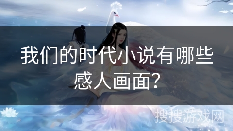 我们的时代小说有哪些感人画面？