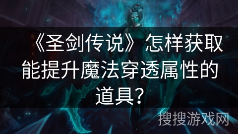 《圣剑传说》怎样获取能提升魔法穿透属性的道具？