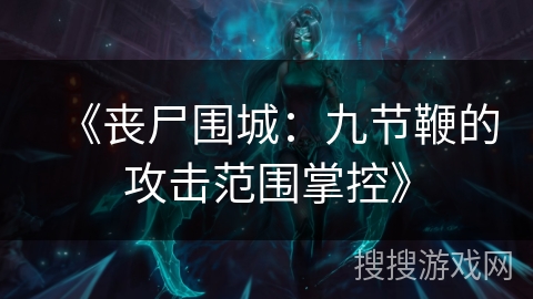 《丧尸围城：九节鞭的攻击范围掌控》