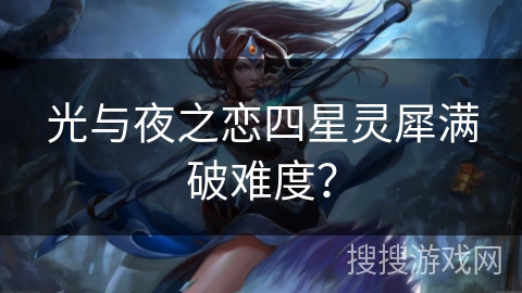 光与夜之恋四星灵犀满破难度？