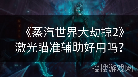 《蒸汽世界大劫掠2》激光瞄准辅助好用吗？