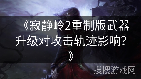 《寂静岭2重制版武器升级对攻击轨迹影响？》