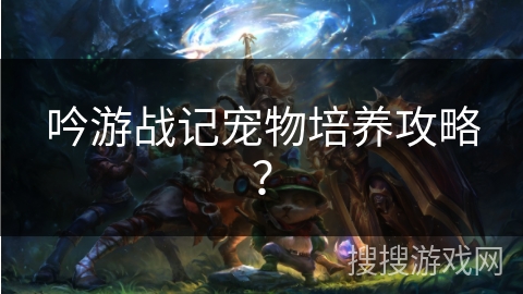 吟游战记宠物培养攻略？