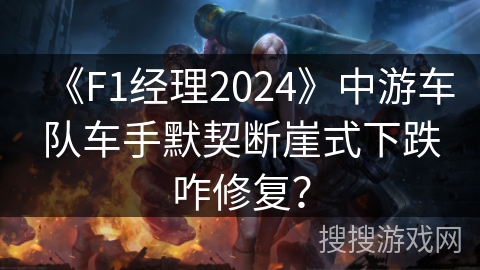 《F1经理2024》中游车队车手默契断崖式下跌咋修复？