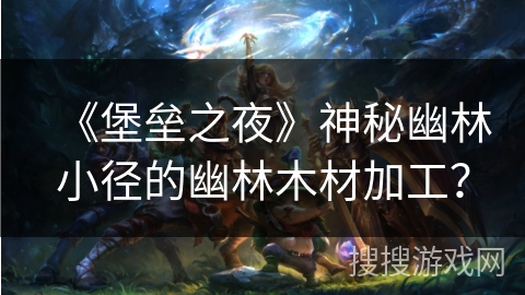 《堡垒之夜》神秘幽林小径的幽林木材加工？