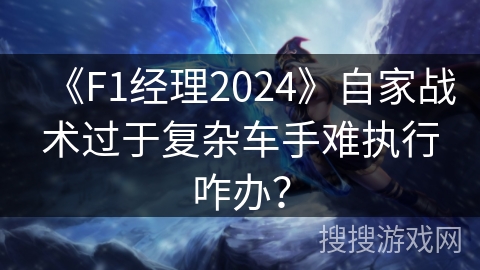《F1经理2024》自家战术过于复杂车手难执行咋办？