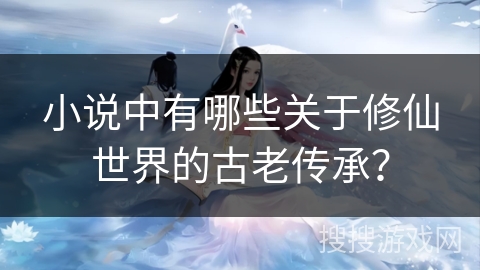 小说中有哪些关于修仙世界的古老传承? 小说中有哪些关于修仙世界的古老传承?