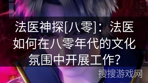 法医神探[八零]：法医如何在八零年代的文化氛围中开展工作？