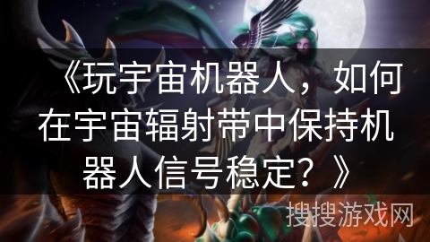 《玩宇宙机器人，如何在宇宙辐射带中保持机器人信号稳定？》