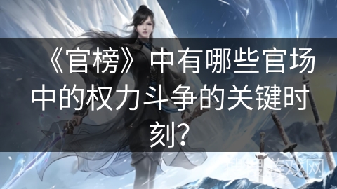 《官榜》中有哪些官场中的权力斗争的关键时刻？