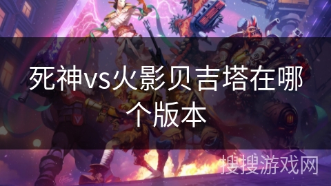 死神vs火影贝吉塔在哪个版本