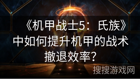 《机甲战士5：氏族》中如何提升机甲的战术撤退效率？
