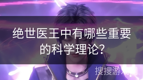 绝世医王中有哪些重要的科学理论？
