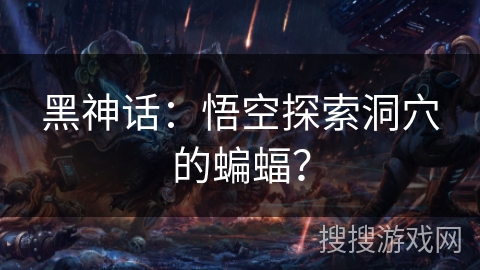 黑神话：悟空探索洞穴的蝙蝠？