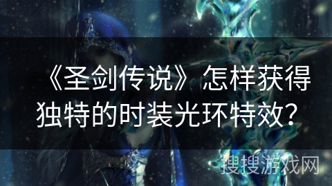 《圣剑传说》怎样获得独特的时装光环特效？