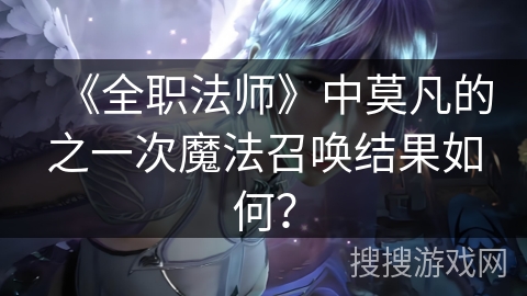 《全职法师》中莫凡的之一次魔法召唤结果如何？
