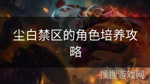 尘白禁区的角色培养攻略