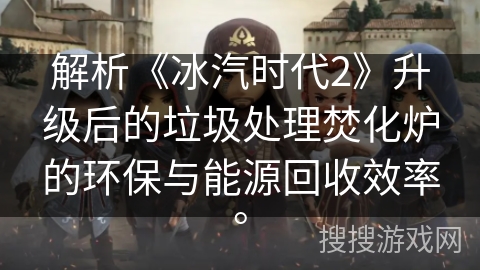 解析《冰汽时代2》升级后的垃圾处理焚化炉的环保与能源回收效率。