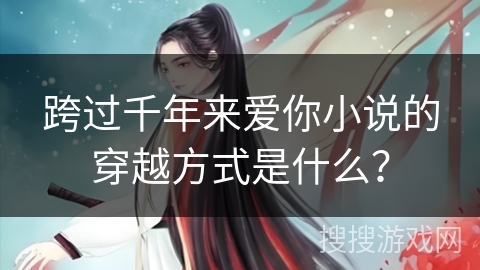 跨过千年来爱你小说的穿越方式是什么？