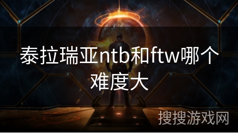 泰拉瑞亚ntb和ftw哪个难度大