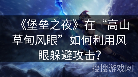 《堡垒之夜》在“高山草甸风眼”如何利用风眼躲避攻击？