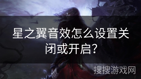 星之翼音效怎么设置关闭或开启？