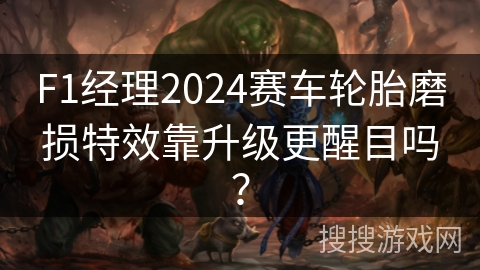 F1经理2024赛车轮胎磨损特效靠升级更醒目吗？