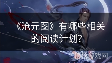 《沧元图》有哪些相关的阅读计划？