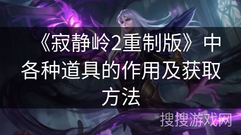 《寂静岭2重制版》中各种道具的作用及获取方法